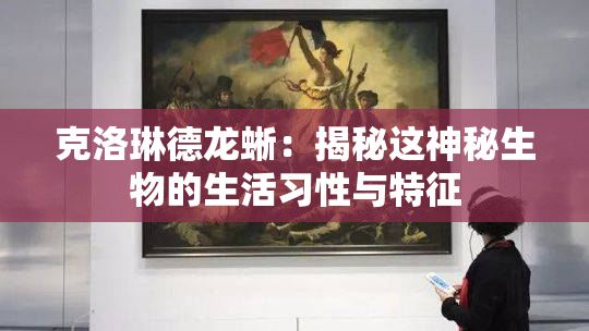 克洛琳德龙蜥：揭秘这神秘生物的生活习性与特征