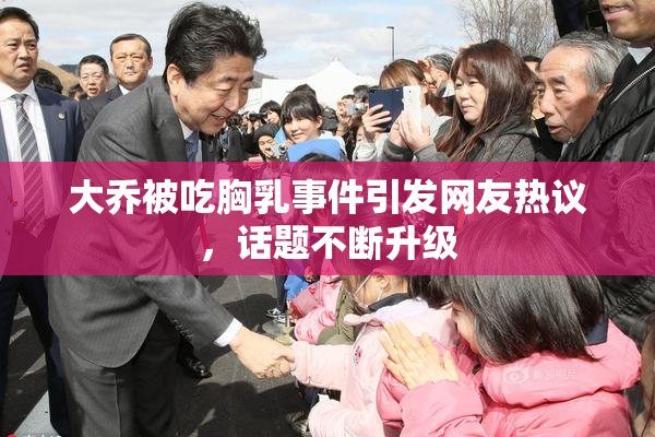 大乔被吃胸乳事件引发网友热议，话题不断升级