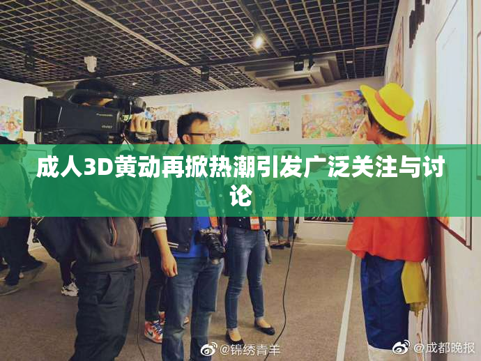 成人3D黄动再掀热潮引发广泛关注与讨论