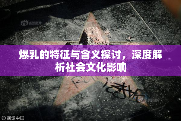 爆乳的特征与含义探讨，深度解析社会文化影响