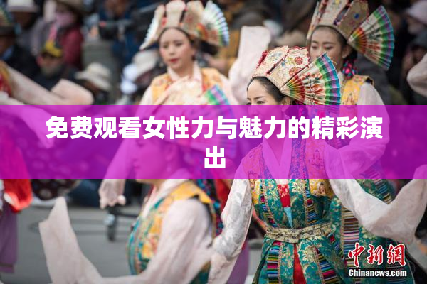 免费观看女性力与魅力的精彩演出