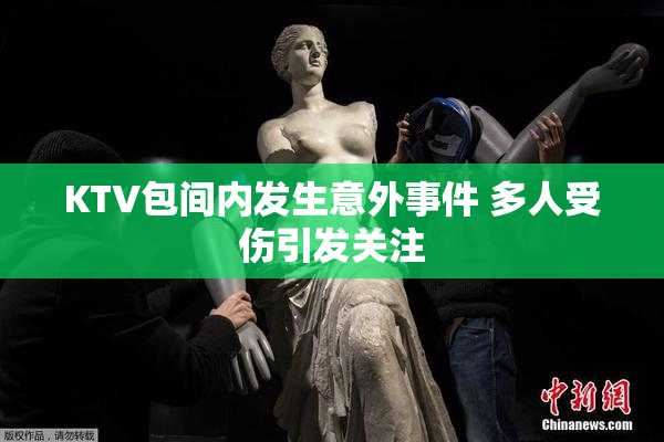 KTV包间内发生意外事件 多人受伤引发关注