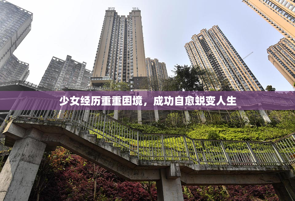 少女经历重重困境，成功自愈蜕变人生