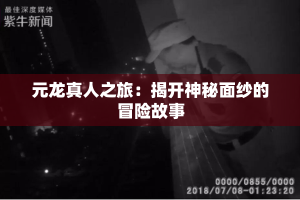 元龙真人之旅：揭开神秘面纱的冒险故事