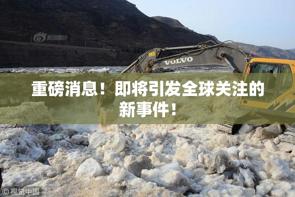 重磅消息！即将引发全球关注的新事件！