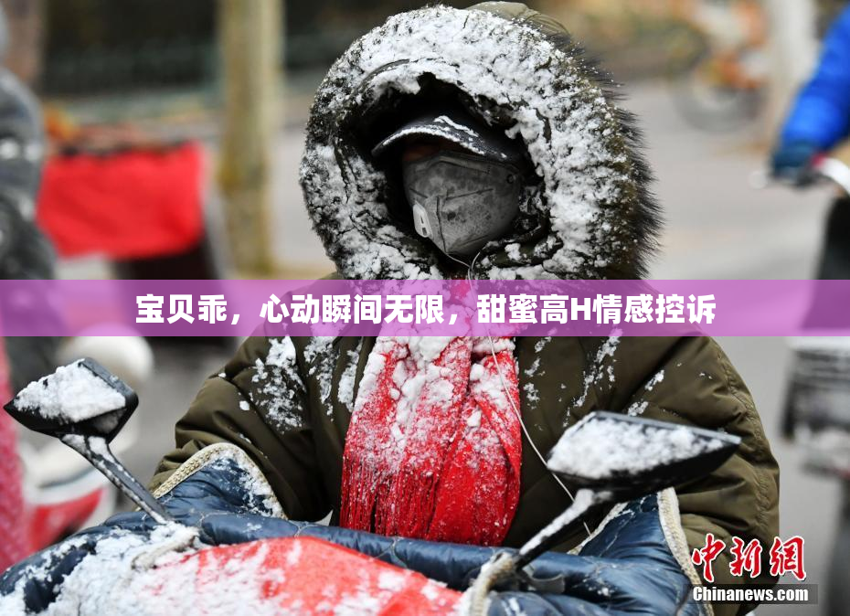 宝贝乖，心动瞬间无限，甜蜜高H情感控诉