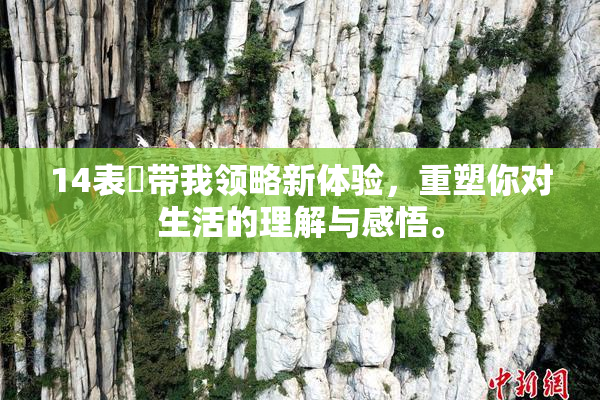 14表妺带我领略新体验，重塑你对生活的理解与感悟。