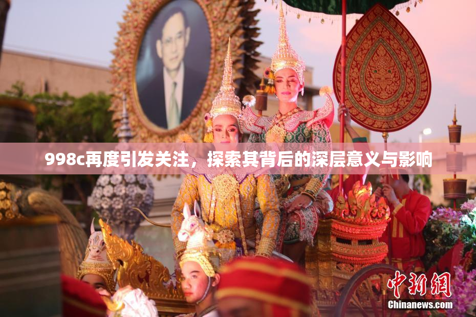 998c再度引发关注，探索其背后的深层意义与影响