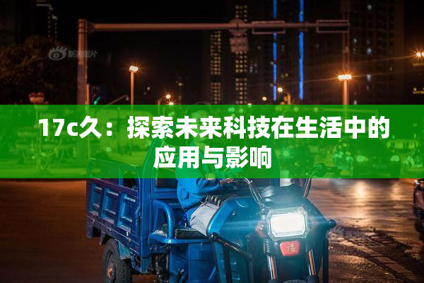 17c久：探索未来科技在生活中的应用与影响
