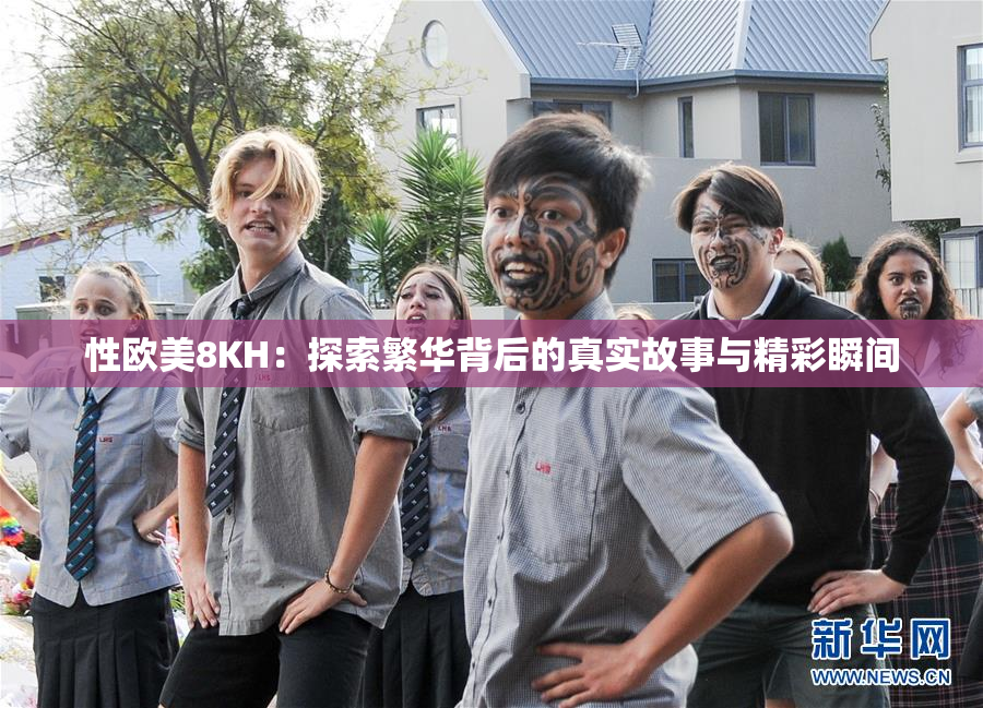 性欧美8KH：探索繁华背后的真实故事与精彩瞬间