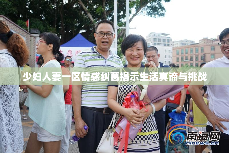 少妇人妻一区情感纠葛揭示生活真谛与挑战