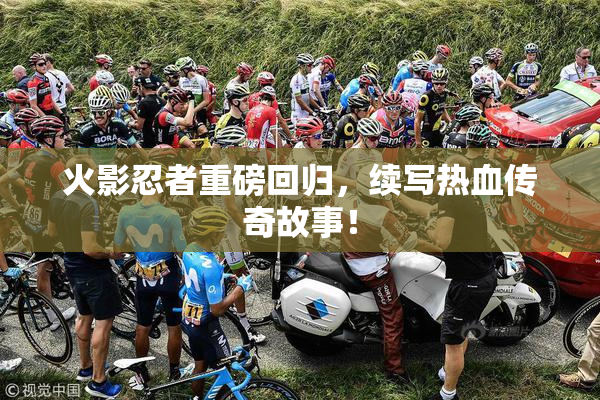 火影忍者重磅回归，续写热血传奇故事！