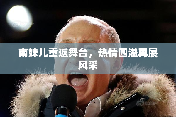 南妹儿重返舞台，热情四溢再展风采