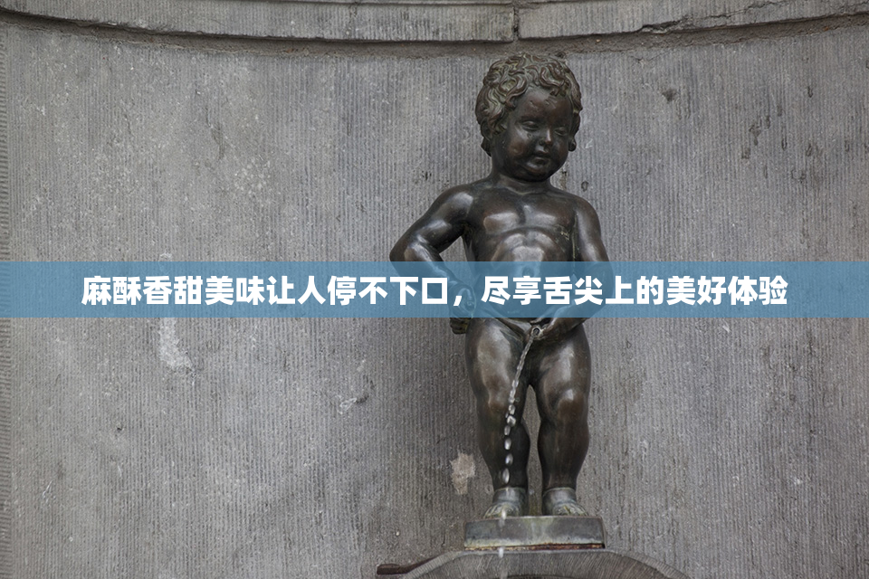 麻酥香甜美味让人停不下口，尽享舌尖上的美好体验