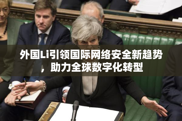 外国Li引领国际网络安全新趋势，助力全球数字化转型