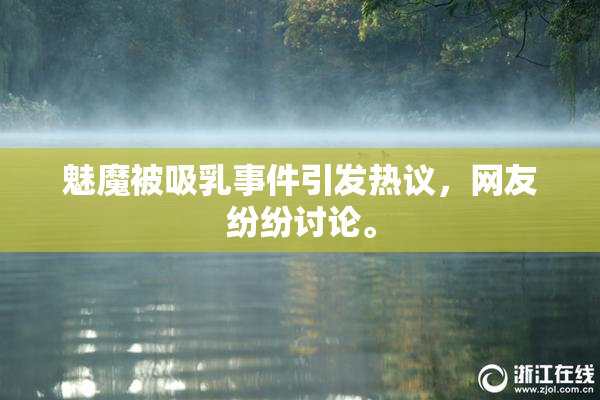 魅魔被吸乳事件引发热议，网友纷纷讨论。