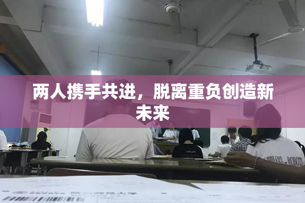 两人携手共进，脱离重负创造新未来