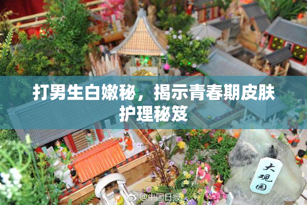 打男生白嫩秘，揭示青春期皮肤护理秘笈