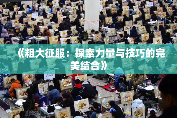 《粗大征服：探索力量与技巧的完美结合》
