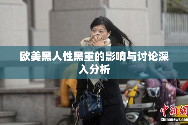 欧美黑人性黑重的影响与讨论深入分析