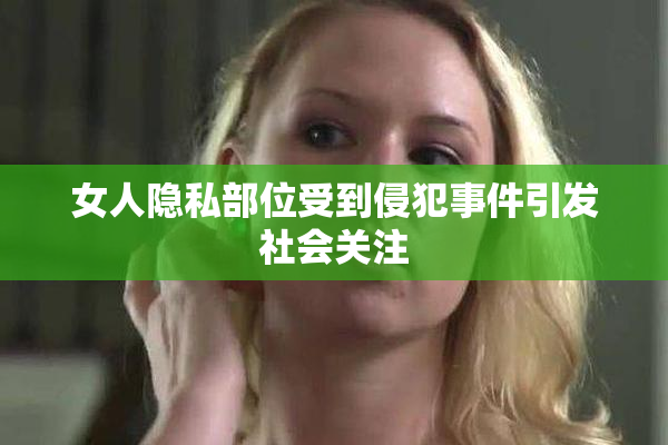 女人隐私部位受到侵犯事件引发社会关注
