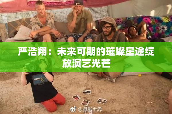严浩翔：未来可期的璀璨星途绽放演艺光芒