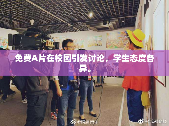 免费A片在校园引发讨论，学生态度各异。