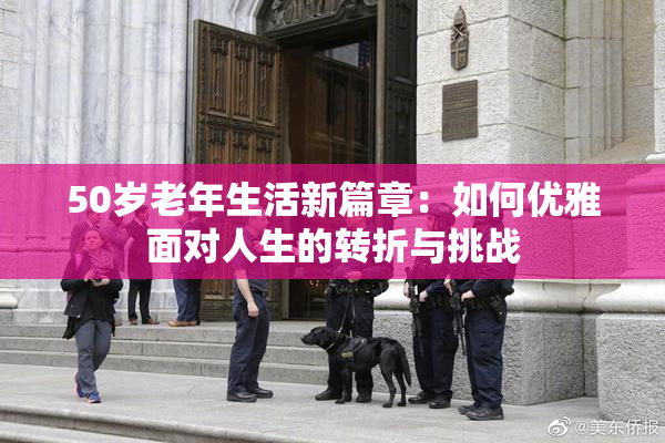 50岁老年生活新篇章：如何优雅面对人生的转折与挑战