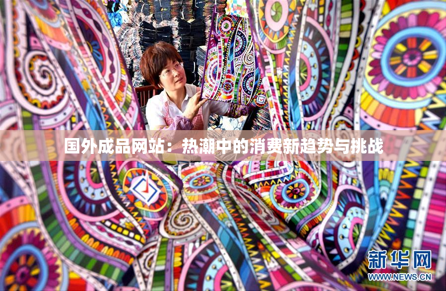 国外成品网站：热潮中的消费新趋势与挑战
