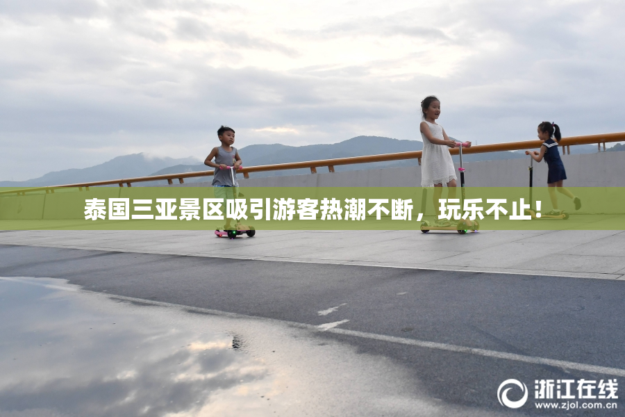泰国三亚景区吸引游客热潮不断，玩乐不止！