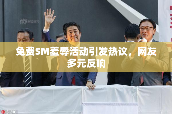 免费SM羞辱活动引发热议，网友多元反响