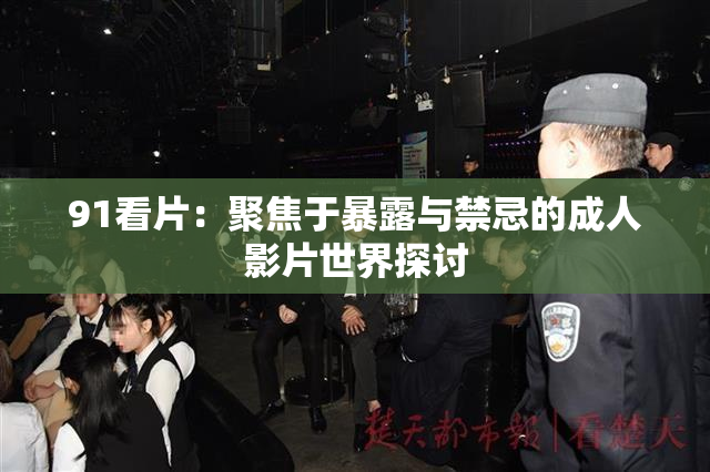 91看片：聚焦于暴露与禁忌的成人影片世界探讨