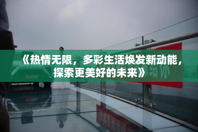 《热情无限，多彩生活焕发新动能，探索更美好的未来》