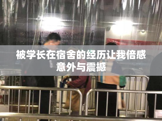 被学长在宿舍的经历让我倍感意外与震撼