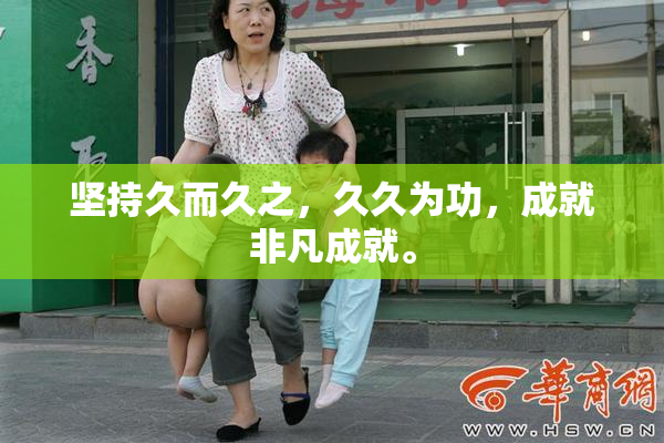 坚持久而久之，久久为功，成就非凡成就。