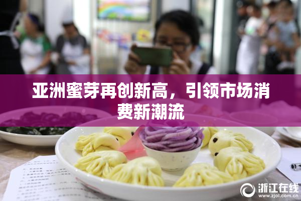 亚洲蜜芽再创新高，引领市场消费新潮流