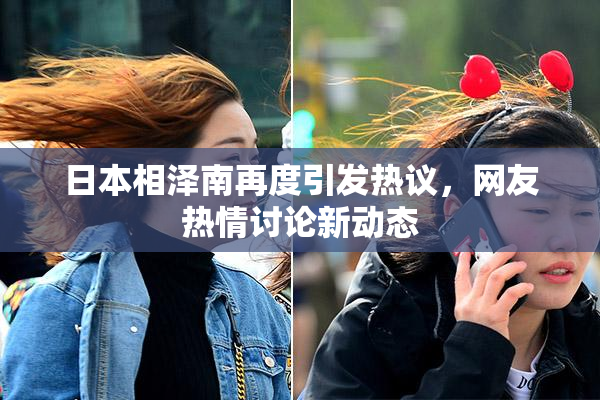 日本相泽南再度引发热议，网友热情讨论新动态