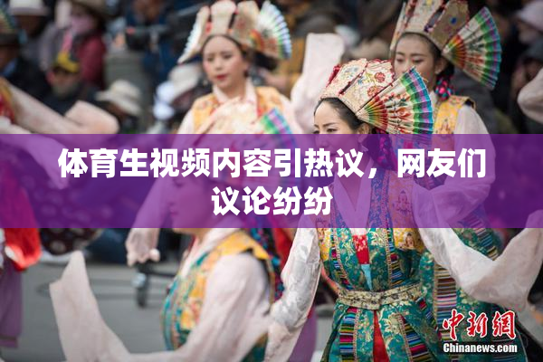 体育生视频内容引热议，网友们议论纷纷