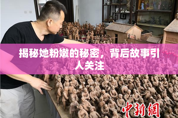 揭秘她粉嫩的秘密，背后故事引人关注