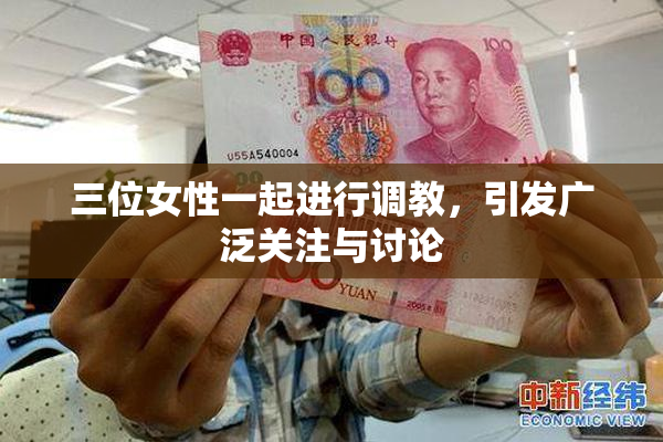 三位女性一起进行调教，引发广泛关注与讨论