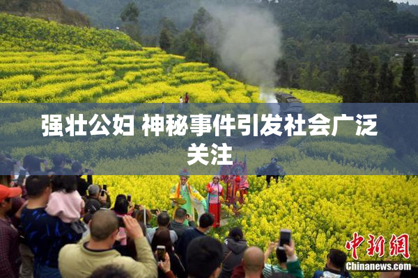 强壮公妇 神秘事件引发社会广泛关注