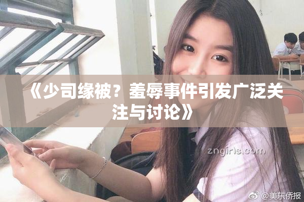 《少司缘被？羞辱事件引发广泛关注与讨论》