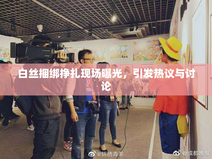 白丝捆绑挣扎现场曝光，引发热议与讨论