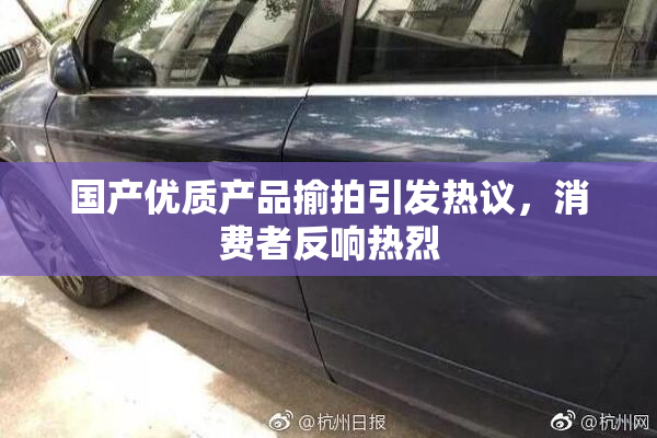 国产优质产品揄拍引发热议，消费者反响热烈