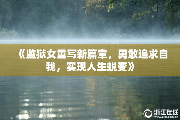 《监狱女重写新篇章，勇敢追求自我，实现人生蜕变》