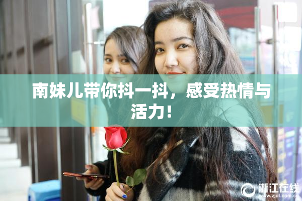 南妹儿带你抖一抖，感受热情与活力！