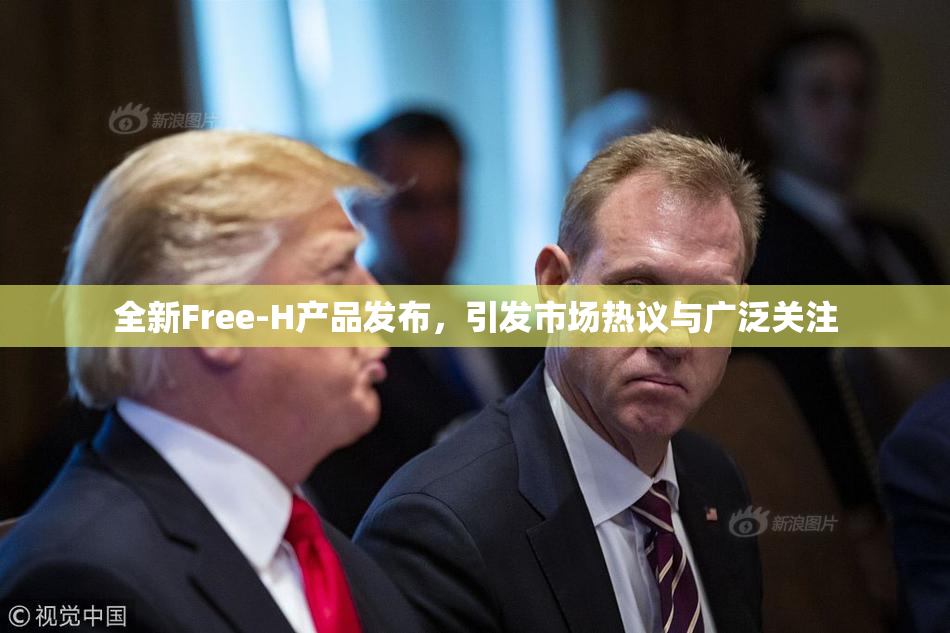 全新Free-H产品发布，引发市场热议与广泛关注