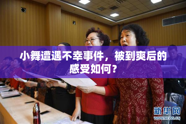 小舞遭遇不幸事件，被到爽后的感受如何？