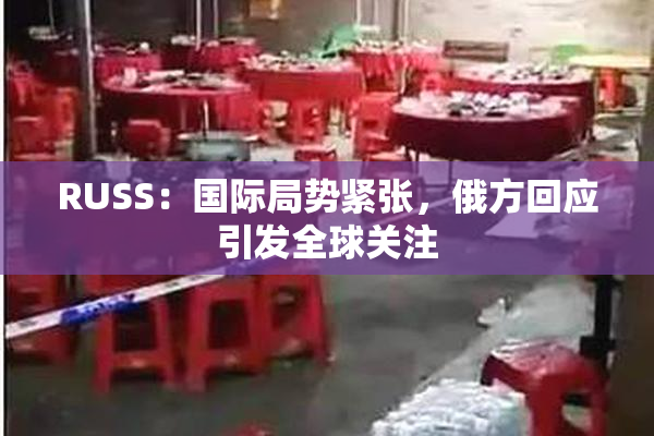RUSS：国际局势紧张，俄方回应引发全球关注