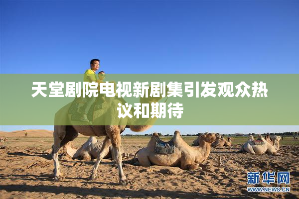 天堂剧院电视新剧集引发观众热议和期待